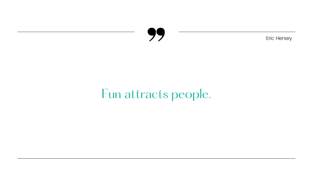 Fun Attracts People Eric Hersey